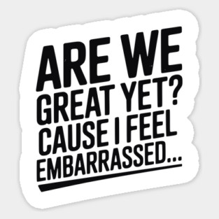 Are We Great Yet? Cause I Feel Embarrassed... Magnet