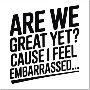 Are We Great Yet? Cause I Feel Embarrassed... Posters and Art