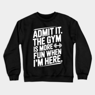 Admit It The Gym Is More Fun When I’m Here Crewneck Sweatshirt