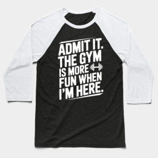 Admit It The Gym Is More Fun When I’m Here Baseball T-Shirt