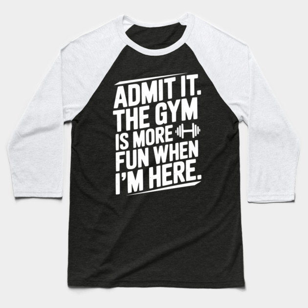 Admit It The Gym Is More Fun When I’m Here Baseball T-Shirt by Frank Ring