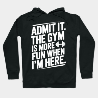 Admit It The Gym Is More Fun When I’m Here Hoodie