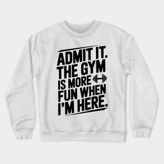 Admit It The Gym Is More Fun When I’m Here Crewneck Sweatshirt by Frank Ring