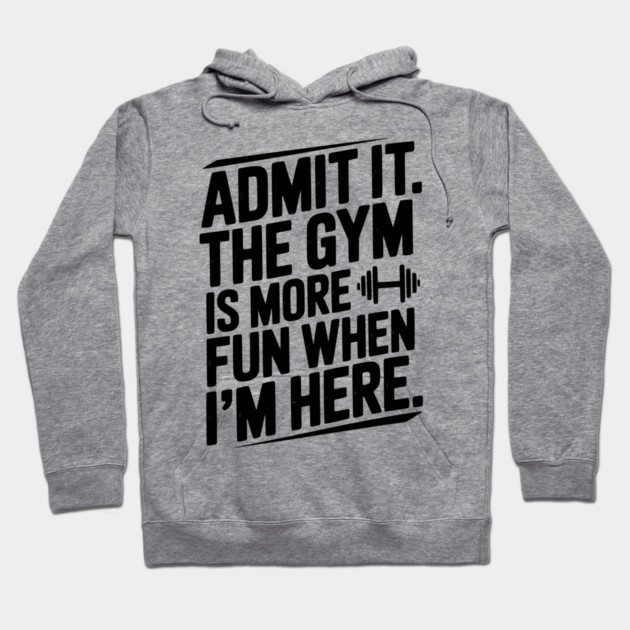 Admit It The Gym Is More Fun When I’m Here Hoodie by Frank Ring
