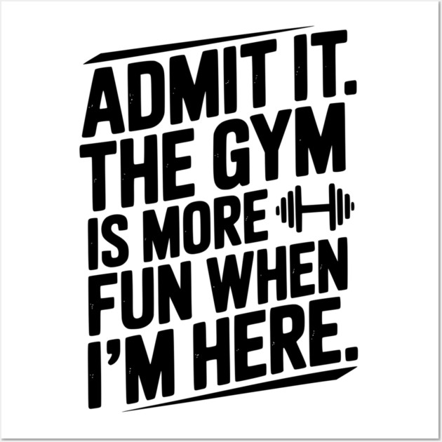 Admit It The Gym Is More Fun When I’m Here Wall Art by Frank Ring