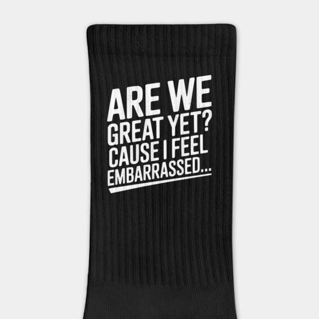 Are We Great Yet? Cause I Feel Embarrassed... by Frank Ring