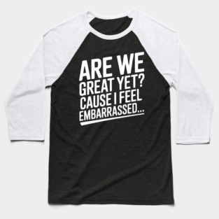 Are We Great Yet? Cause I Feel Embarrassed... Baseball T-Shirt