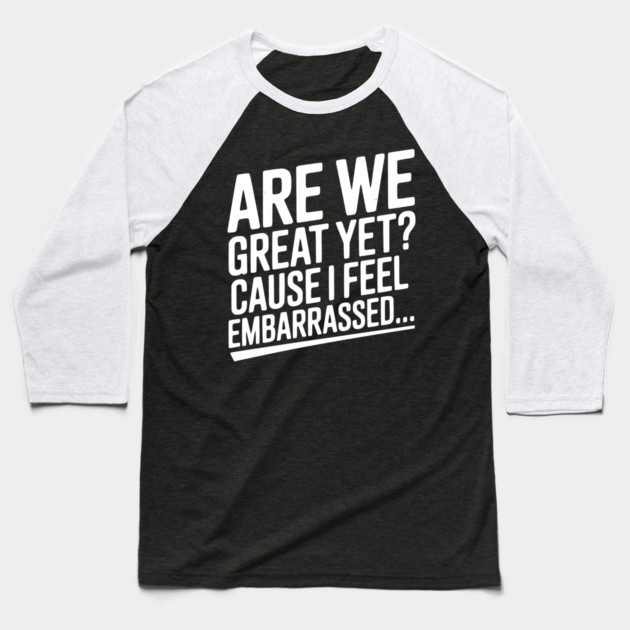 Are We Great Yet? Cause I Feel Embarrassed... Baseball T-Shirt by Frank Ring