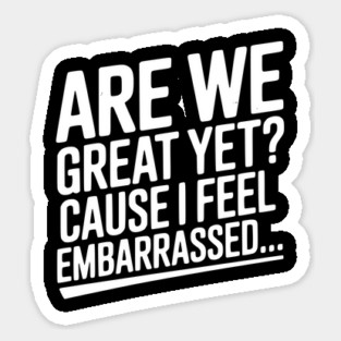 Are We Great Yet? Cause I Feel Embarrassed... Magnet