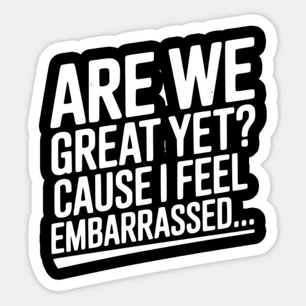 Are We Great Yet? Cause I Feel Embarrassed... Magnet by Frank Ring