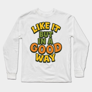 Like it But in a Good Way Long Sleeve T-Shirt