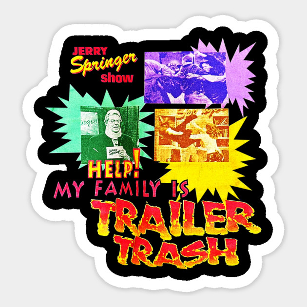 Jerry Springer Show - Help! My Family Is Trailer Trash Magnet by nicklower