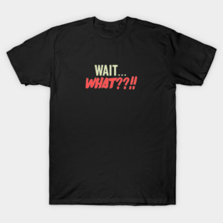 Wait... what??!! T-Shirt