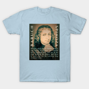Baruch Spinoza quote: All laws which can be broken without any injury to another, are counted but a laughing-stock, and are so far from bridling the desires and lusts of men, that on the contrary they stimulate them. T-Shirt