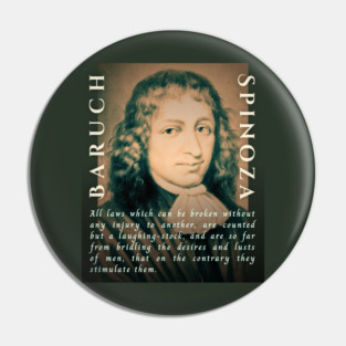 Baruch Spinoza quote: All laws which can be broken without any injury to another, are counted but a laughing-stock, and are so far from bridling the desires and lusts of men, that on the contrary they stimulate them. Pin