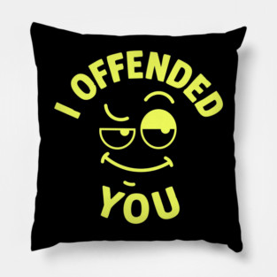 I offended you Pillow