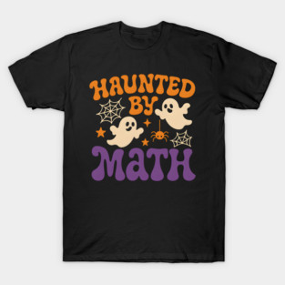 Haunted by Math Funny Ghost Halloween Teacher Student Gift T-Shirt