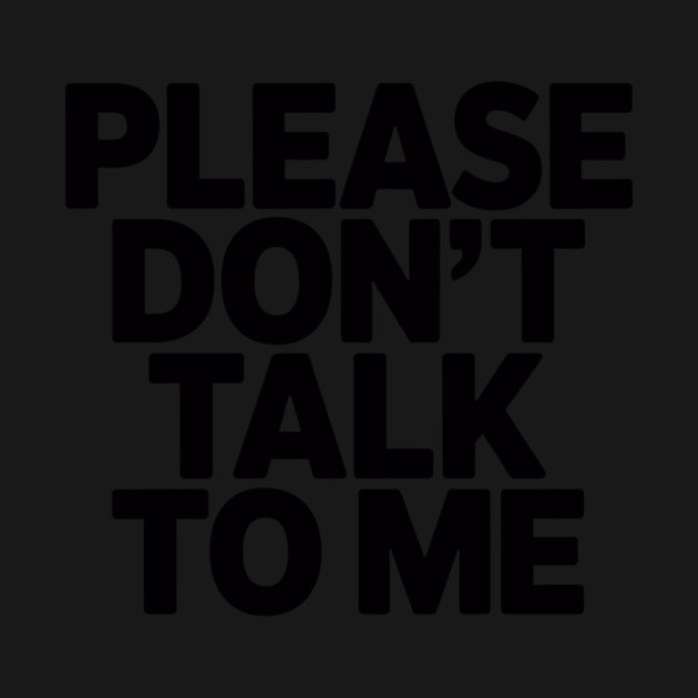 Please Don’t Talk To Me by CreativeSage