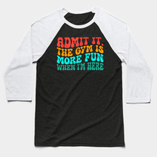 Groovy Gym Admit It The Gym Is More Fun When I'm Here Baseball T-Shirt