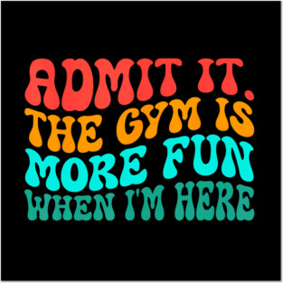 Groovy Gym Admit It The Gym Is More Fun When I'm Here Posters and Art
