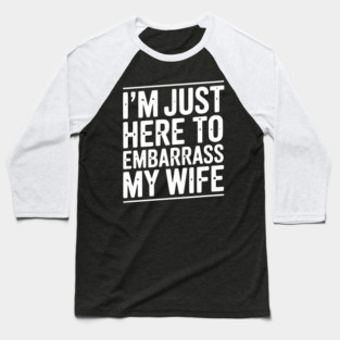 I’m Just Here Embarrass My Wife Baseball T-Shirt