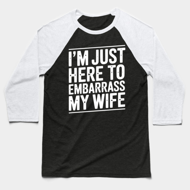 I’m Just Here Embarrass My Wife Baseball T-Shirt by Frank Ring