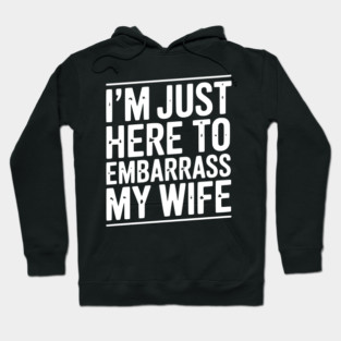 I’m Just Here Embarrass My Wife Hoodie