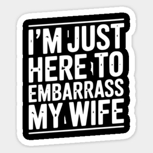 I’m Just Here Embarrass My Wife Magnet