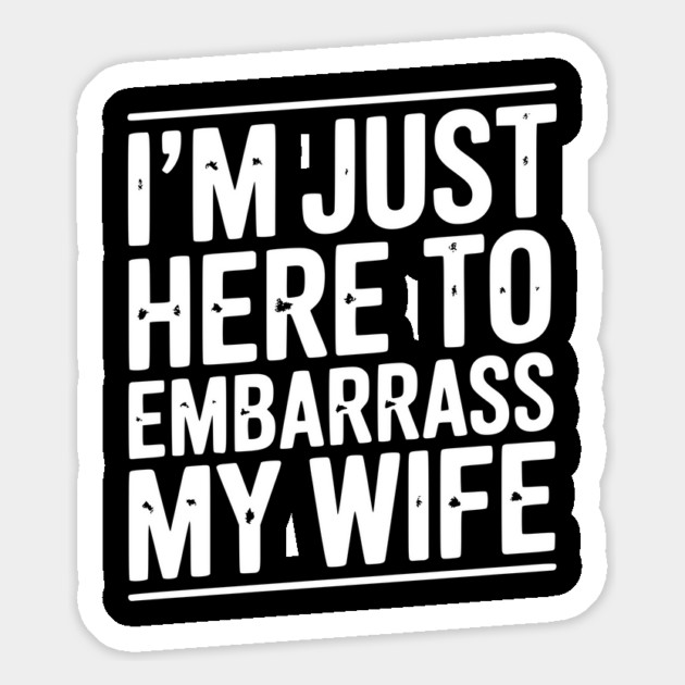 I’m Just Here Embarrass My Wife Magnet by Frank Ring
