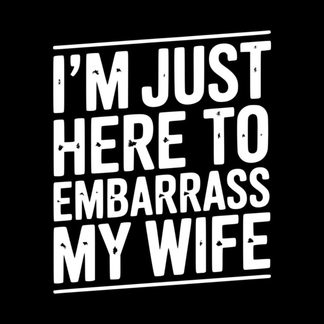 I’m Just Here Embarrass My Wife by Frank Ring