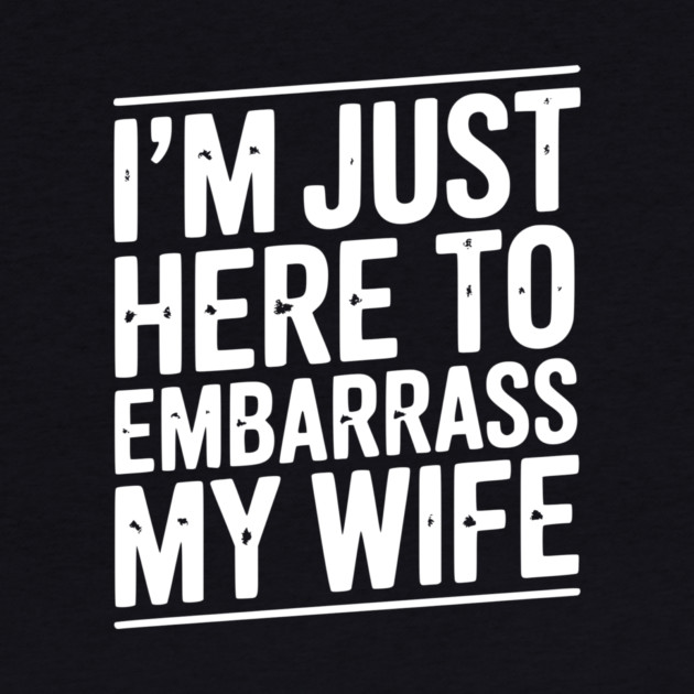 I’m Just Here Embarrass My Wife by Frank Ring
