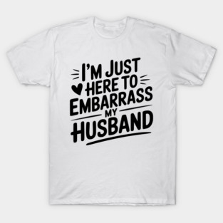 I’m Just Here Embarrass My Husband T-Shirt