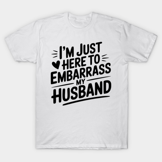 I’m Just Here Embarrass My Husband T-Shirt by Frank Ring
