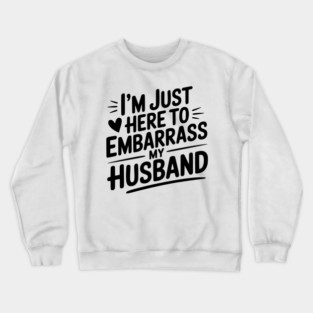 I’m Just Here Embarrass My Husband Crewneck Sweatshirt