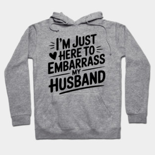 I’m Just Here Embarrass My Husband Hoodie