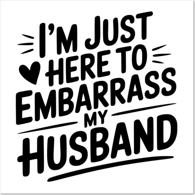 I’m Just Here Embarrass My Husband Wall Art by Frank Ring