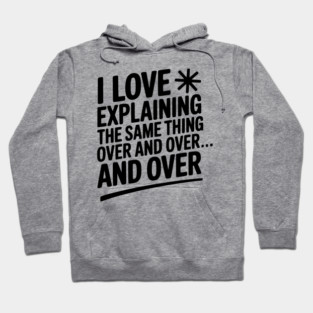 I Love Explaining The Same Thing Over and Over... Hoodie