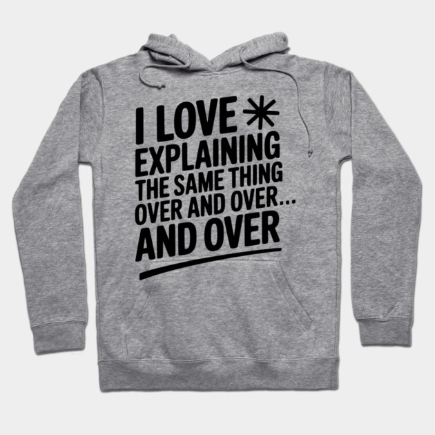 I Love Explaining The Same Thing Over and Over... Hoodie by Frank Ring