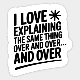 I Love Explaining The Same Thing Over and Over... Sticker