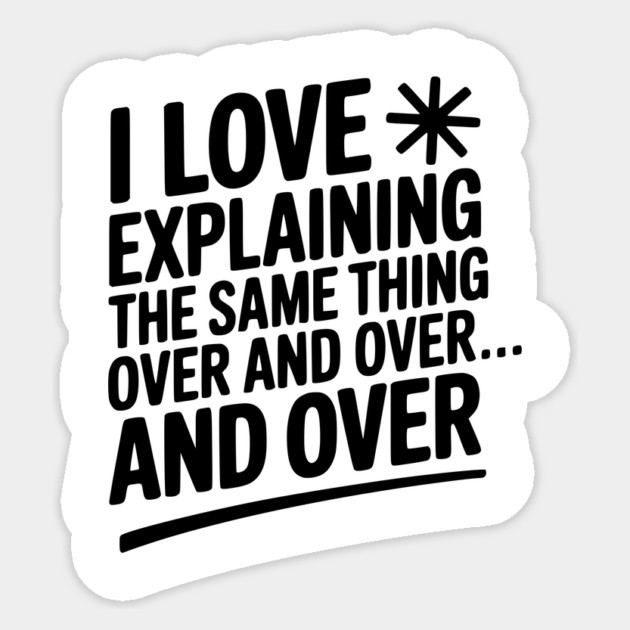 I Love Explaining The Same Thing Over and Over... Sticker by Frank Ring