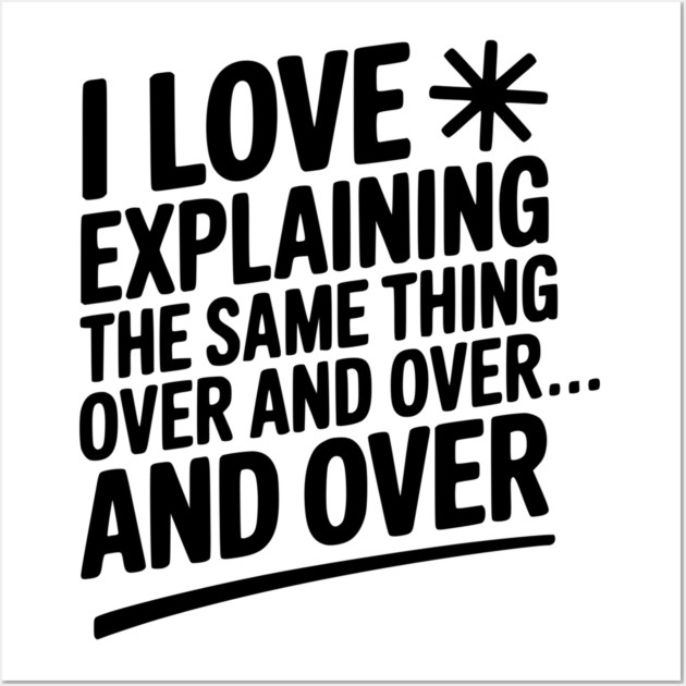 I Love Explaining The Same Thing Over and Over... Wall Art by Frank Ring