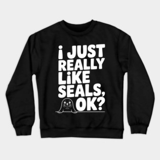 I Just Really Like Seals Ok? Crewneck Sweatshirt