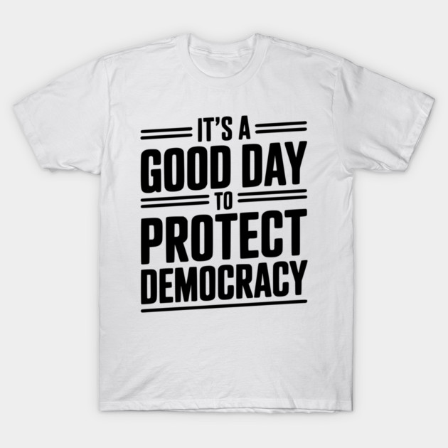 It’s a Good Day To Protect Democracy T-Shirt by Frank Ring