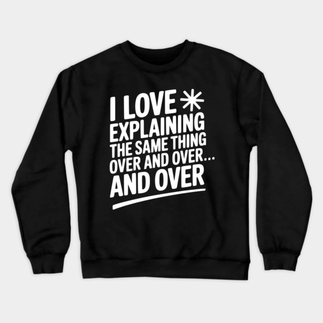 I Love Explaining The Same Thing Over and Over... Crewneck Sweatshirt by Frank Ring