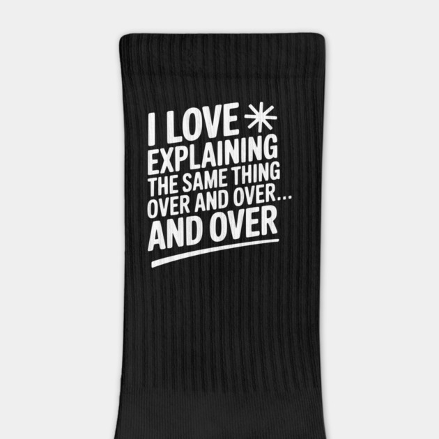 I Love Explaining The Same Thing Over and Over... by Frank Ring