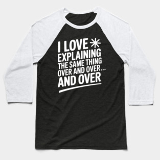 I Love Explaining The Same Thing Over and Over... Baseball T-Shirt