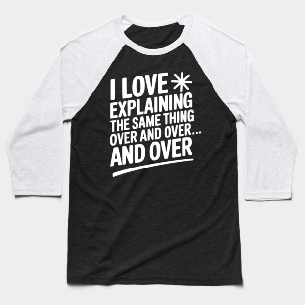 I Love Explaining The Same Thing Over and Over... Baseball T-Shirt by Frank Ring