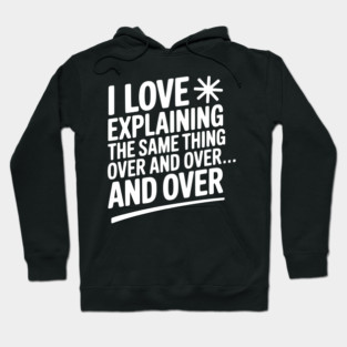 I Love Explaining The Same Thing Over and Over... Hoodie
