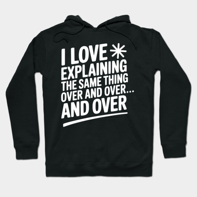 I Love Explaining The Same Thing Over and Over... Hoodie by Frank Ring