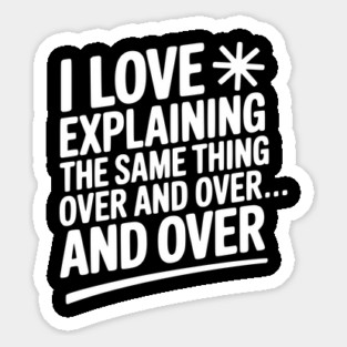 I Love Explaining The Same Thing Over and Over... Sticker